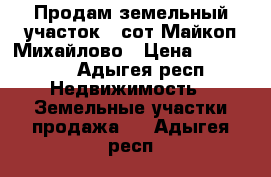 Продам земельный участок 9 сот Майкоп Михайлово › Цена ­ 350 000 - Адыгея респ. Недвижимость » Земельные участки продажа   . Адыгея респ.